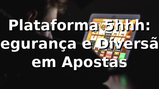 Plataforma 5hhh: Segurança e Diversão em Apostas ⭐ 1 Plataforma 5hhh: Segurança e Diversão em Apostas ⭐